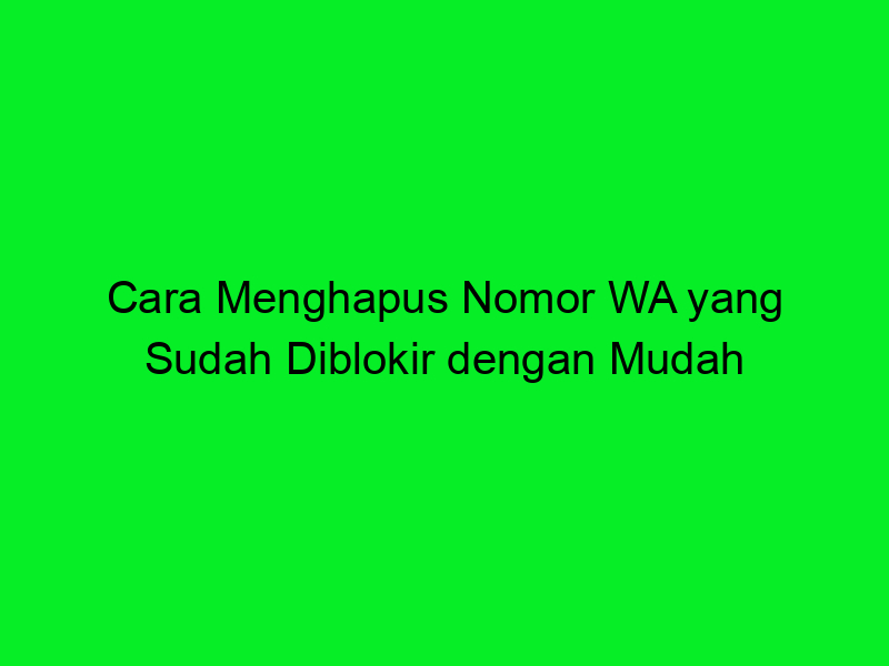 Cara melihat nomor wa yang sudah dihapus