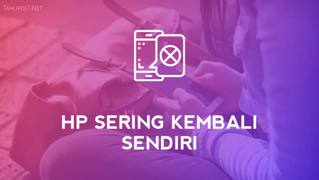 Cara mengatasi hp yang sering kembali sendiri